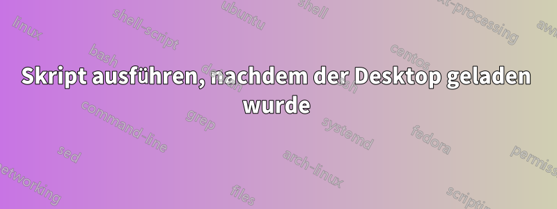 Skript ausführen, nachdem der Desktop geladen wurde