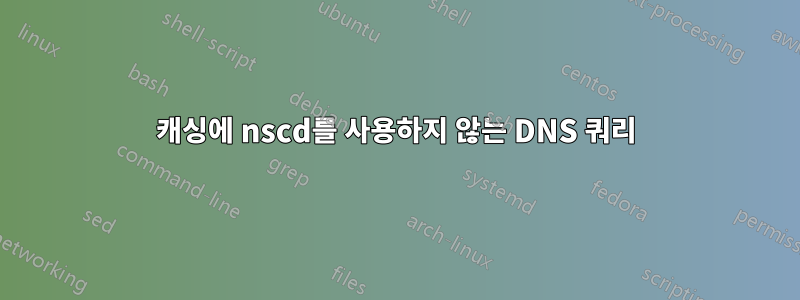 캐싱에 nscd를 사용하지 않는 DNS 쿼리