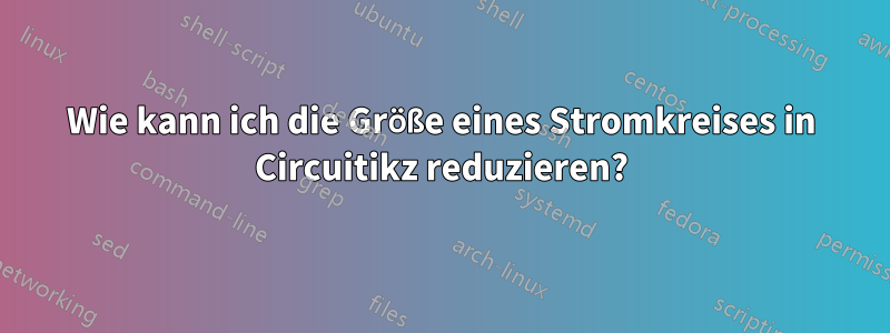 Wie kann ich die Größe eines Stromkreises in Circuitikz reduzieren?