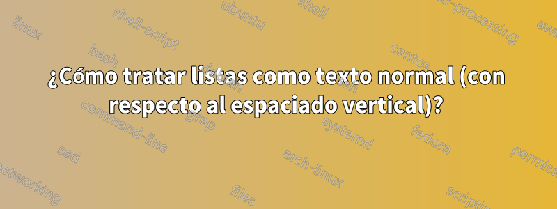 ¿Cómo tratar listas como texto normal (con respecto al espaciado vertical)?