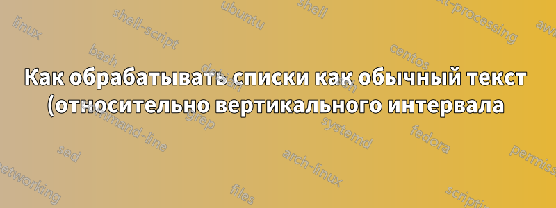 Как обрабатывать списки как обычный текст (относительно вертикального интервала)?