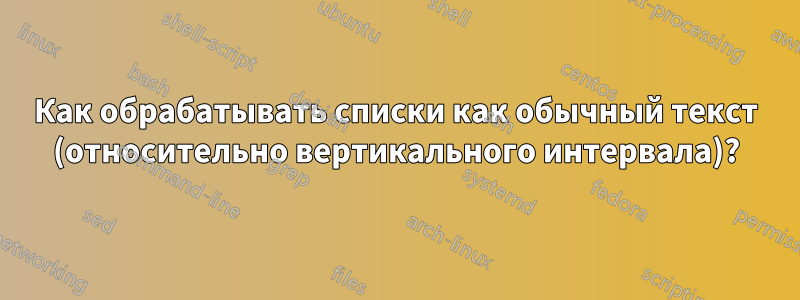 Как обрабатывать списки как обычный текст (относительно вертикального интервала)?