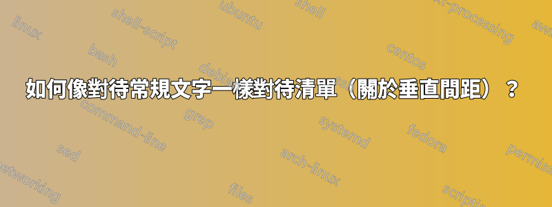 如何像對待常規文字一樣對待清單（關於垂直間距）？