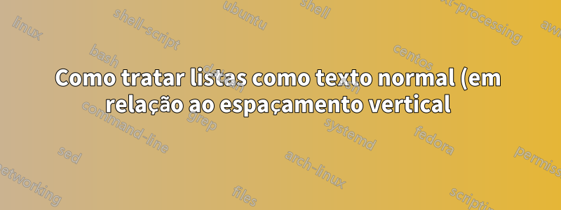 Como tratar listas como texto normal (em relação ao espaçamento vertical)?