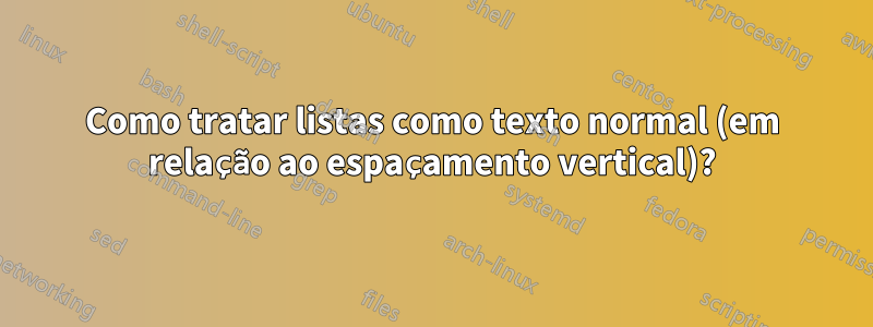 Como tratar listas como texto normal (em relação ao espaçamento vertical)?
