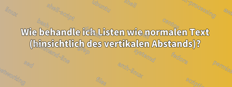 Wie behandle ich Listen wie normalen Text (hinsichtlich des vertikalen Abstands)?
