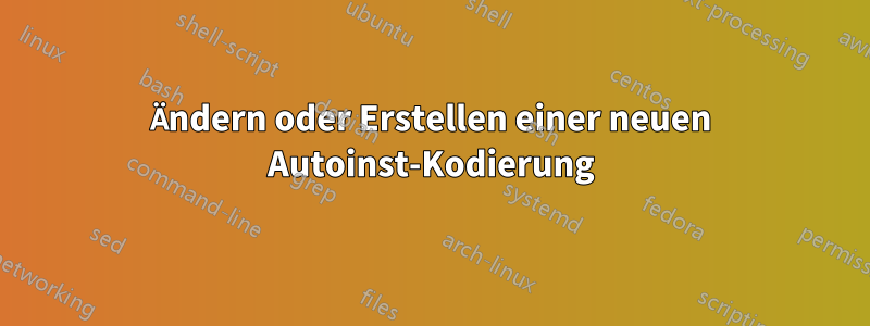 Ändern oder Erstellen einer neuen Autoinst-Kodierung