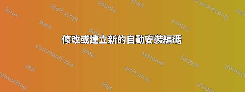 修改或建立新的自動安裝編碼