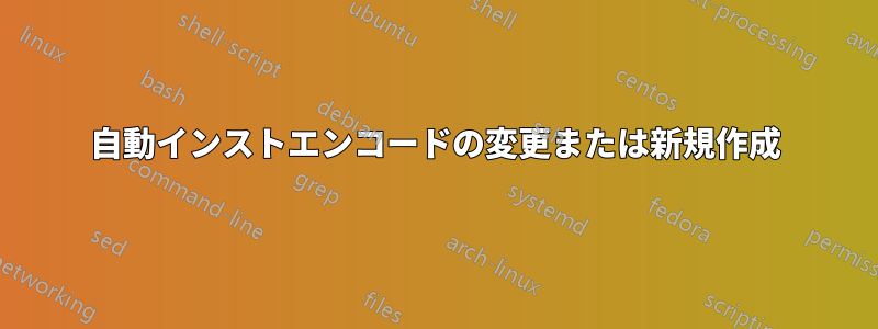 自動インストエンコードの変更または新規作成