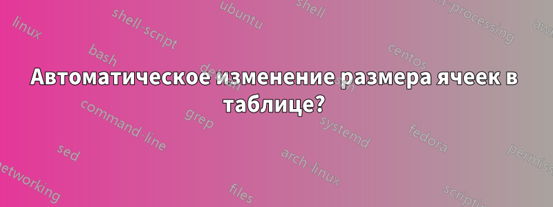 Автоматическое изменение размера ячеек в таблице?