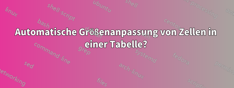 Automatische Größenanpassung von Zellen in einer Tabelle?