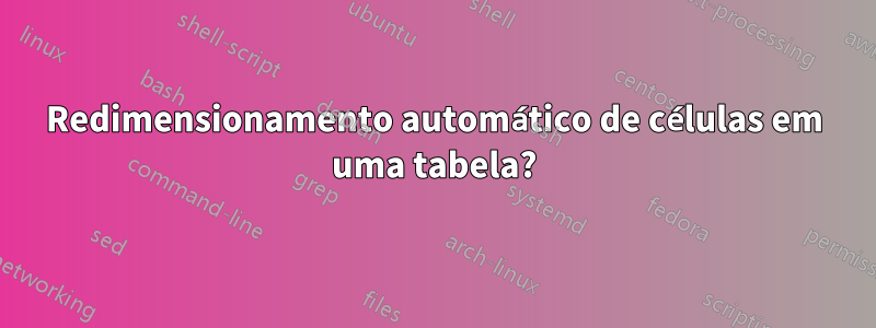 Redimensionamento automático de células em uma tabela?