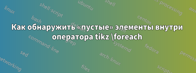 Как обнаружить «пустые» элементы внутри оператора tikz \foreach