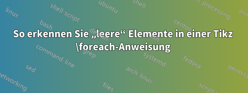 So erkennen Sie „leere“ Elemente in einer Tikz \foreach-Anweisung