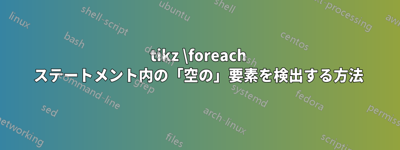 tikz \foreach ステートメント内の「空の」要素を検出する方法