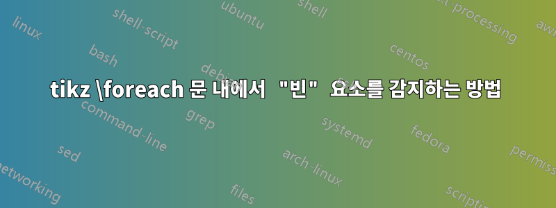 tikz \foreach 문 내에서 "빈" 요소를 감지하는 방법
