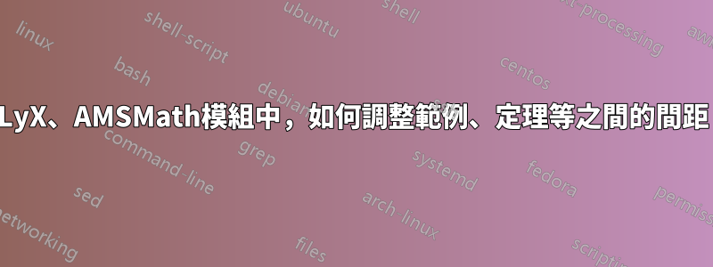 在LyX、AMSMath模組中，如何調整範例、定理等之間的間距？