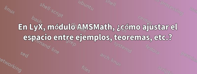 En LyX, módulo AMSMath, ¿cómo ajustar el espacio entre ejemplos, teoremas, etc.?