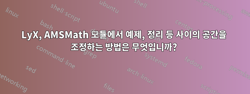 LyX, AMSMath 모듈에서 예제, 정리 등 사이의 공간을 조정하는 방법은 무엇입니까?