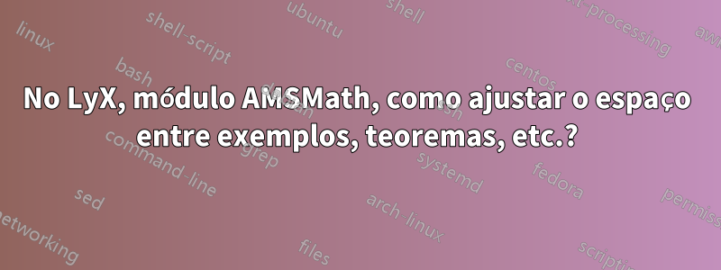 No LyX, módulo AMSMath, como ajustar o espaço entre exemplos, teoremas, etc.?