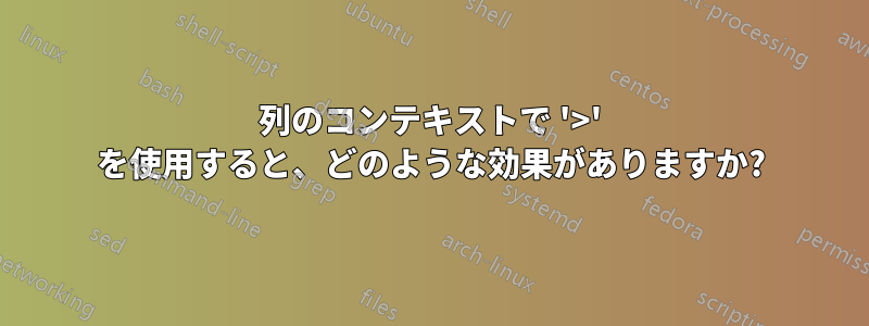 列のコンテキストで '>' を使用すると、どのような効果がありますか?