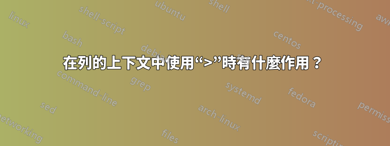 在列的上下文中使用“>”時有什麼作用？