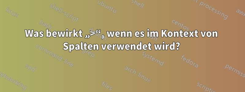 Was bewirkt „>“, wenn es im Kontext von Spalten verwendet wird?
