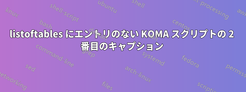 listoftables にエントリのない KOMA スクリプトの 2 番目のキャプション