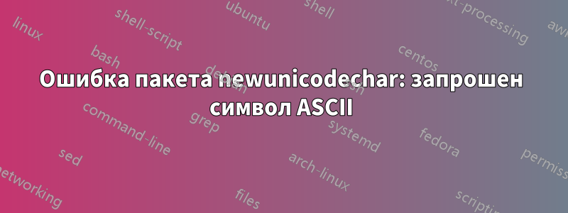 Ошибка пакета newunicodechar: запрошен символ ASCII