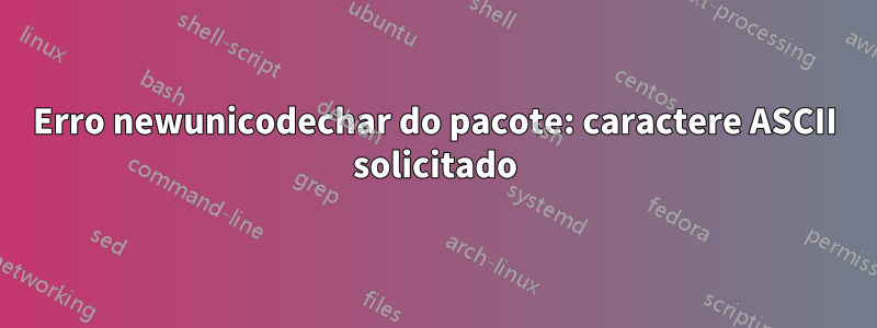 Erro newunicodechar do pacote: caractere ASCII solicitado