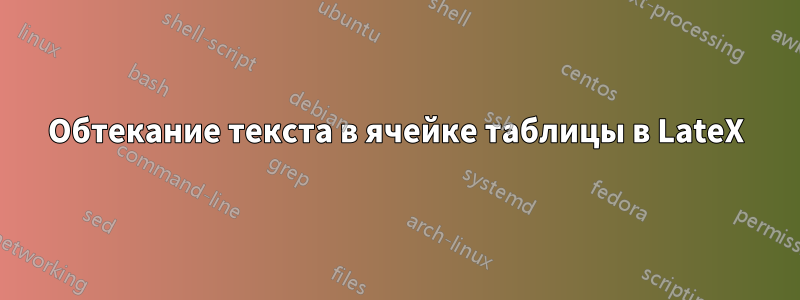 Обтекание текста в ячейке таблицы в LateX