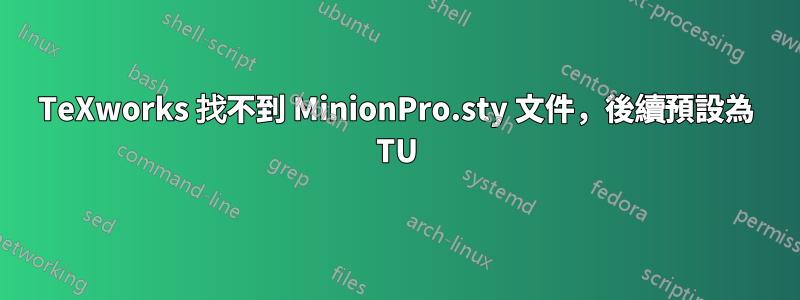 TeXworks 找不到 MinionPro.sty 文件，後續預設為 TU