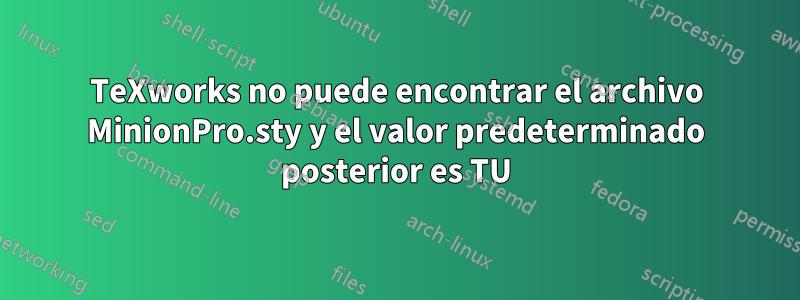 TeXworks no puede encontrar el archivo MinionPro.sty y el valor predeterminado posterior es TU