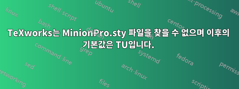 TeXworks는 MinionPro.sty 파일을 찾을 수 없으며 이후의 기본값은 TU입니다.
