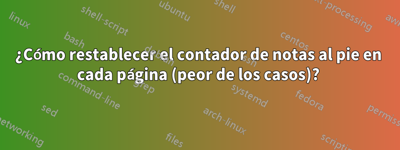 ¿Cómo restablecer el contador de notas al pie en cada página (peor de los casos)?