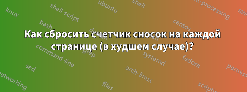Как сбросить счетчик сносок на каждой странице (в худшем случае)?