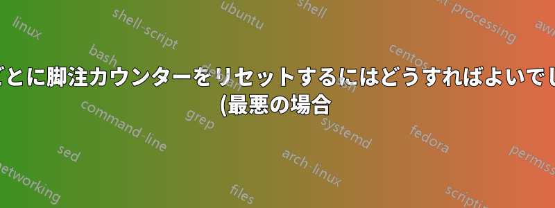 ページごとに脚注カウンターをリセットするにはどうすればよいでしょうか (最悪の場合)?