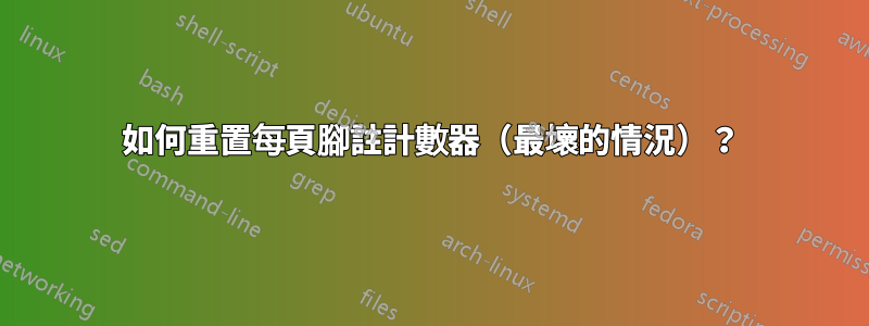 如何重置每頁腳註計數器（最壞的情況）？