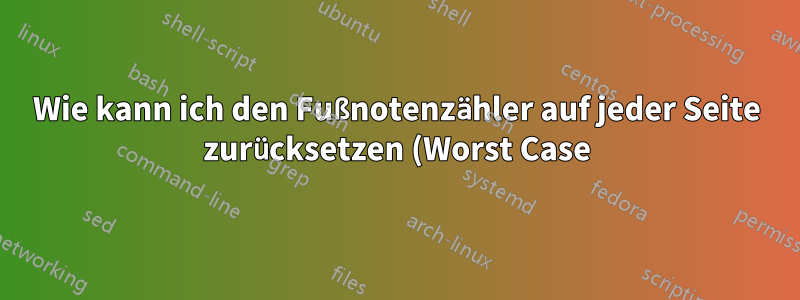 Wie kann ich den Fußnotenzähler auf jeder Seite zurücksetzen (Worst Case)?