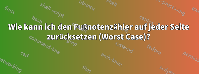 Wie kann ich den Fußnotenzähler auf jeder Seite zurücksetzen (Worst Case)?