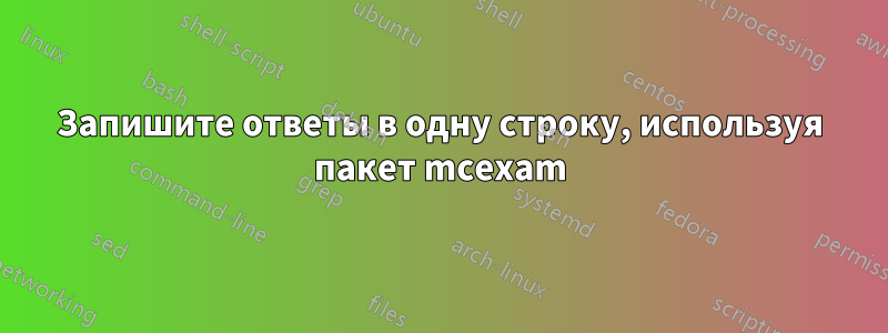 Запишите ответы в одну строку, используя пакет mcexam