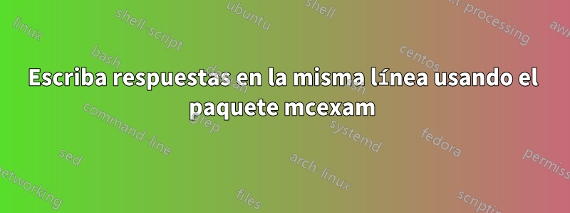 Escriba respuestas en la misma línea usando el paquete mcexam