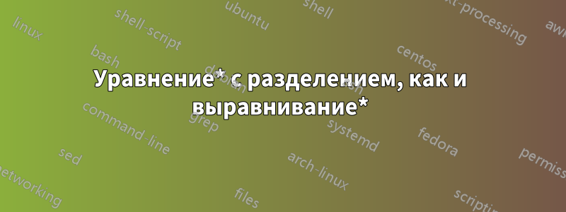 Уравнение* с разделением, как и выравнивание*
