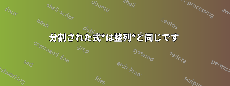 分割された式*は整列*と同じです