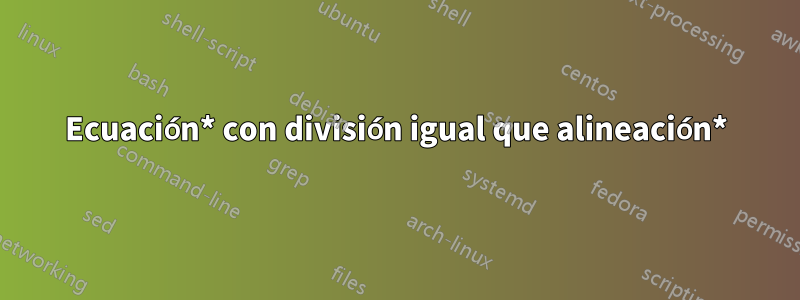 Ecuación* con división igual que alineación*