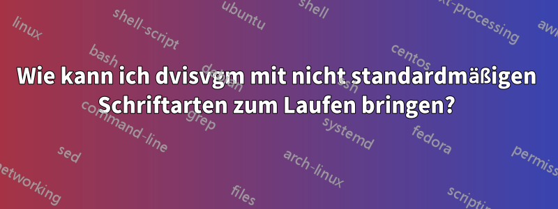 Wie kann ich dvisvgm mit nicht standardmäßigen Schriftarten zum Laufen bringen?
