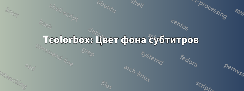 Tcolorbox: Цвет фона субтитров