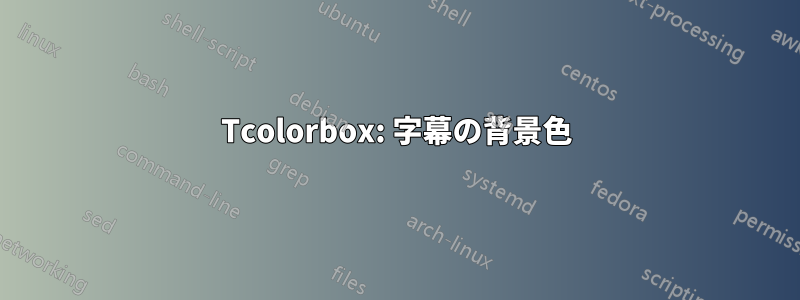 Tcolorbox: 字幕の背景色