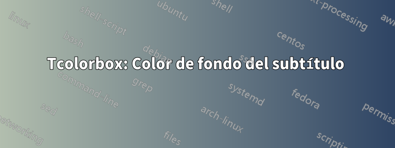 Tcolorbox: Color de fondo del subtítulo