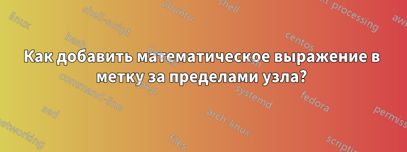 Как добавить математическое выражение в метку за пределами узла?